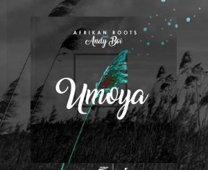 Afrikan Roots – uMoya Ft. Andy Boi