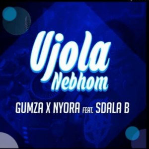 Gumza & Nyora – Ujola Nebhom Ft. Sdala B