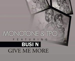 Monotone & T.P.O. – Give Me More Ft. Busi N’