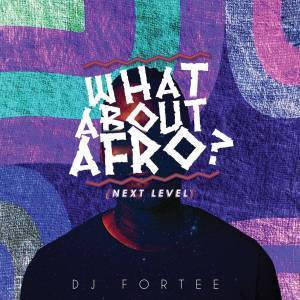 DJ Fortee – What About Afro (Next level)