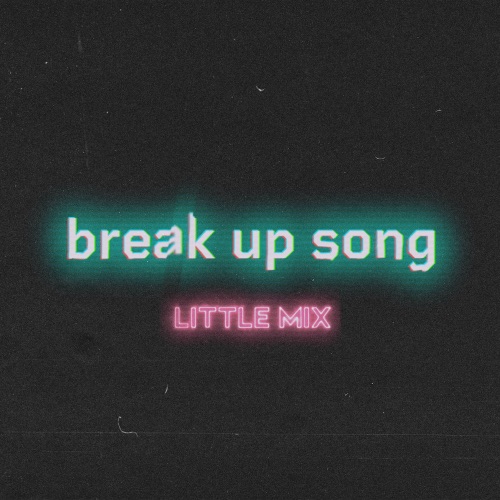 Little Mix – Break Up Song