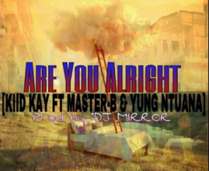 Kiid Kay – Are You Alright Ft. MasterBoi & Yung Ntuana