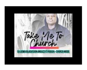 DJ Ligwa – Church Mode Ft. Rough, Blaqvision & Angazz