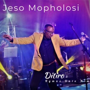 Ditiro – Jeso Mopholosi Ft. Hymns Unto Him