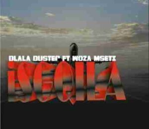 DLALA DUSTER – ISGQILA Ft. WOZA MSETII