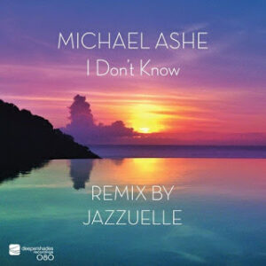 Michael Ashe – I Don’t Know (Jazzuelle Darkside Remix)