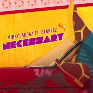 Mikky Jaggaz – Necessary Ft. Blaklez