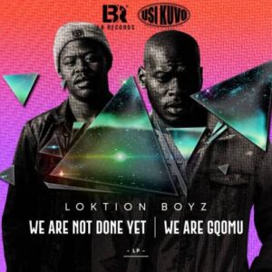 ALBUM: Loktion Boyz – We Are not Done Yet, We Are Gqomu