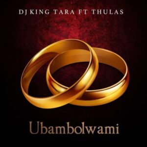 Dj King Tara – Ubambolwami Ft. Thulas