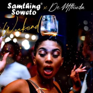 Samthing Soweto – Weekend Ft. De Mthuda