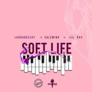 LuuDadeejay – Soft Life Ft. SalzMinx & Lil Kay