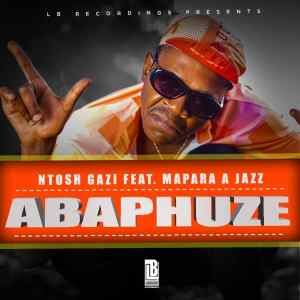 Ntosh Gazi – ABAPHUZE Ft. Mapara A Jazz