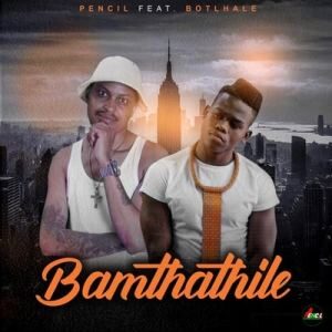 Pencil – Bamthathile Feat. Botlhale