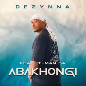 DOWNLOAD-Dezynna-–-Abakhongi-ft-T-Man-SA-–