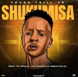 Young Trill TD - Shukumisa ft. TK Small, Dj Thapza & CreatitveDj