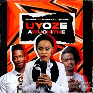 Foliswa - UYOZE AWUCHITHE ft. Musiholiq & Seluna