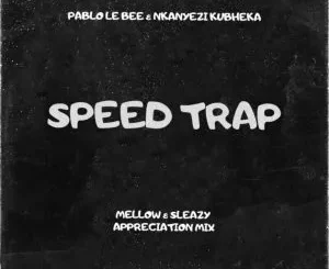 Pablo Le Bee, Nkanyezi Kubheka - Speed Trap (Mellow & Sleazy Appreciation Mix)