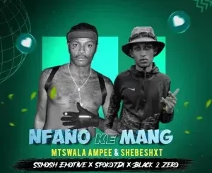 Mtswala Ampee & Shebeshxt - Nfano Ke Mang Ft. Ssmosh, SpokoTDI & Black 2 Zero